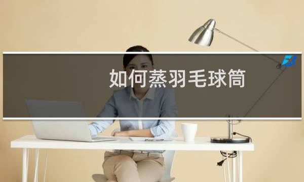 如何蒸羽毛球筒图片