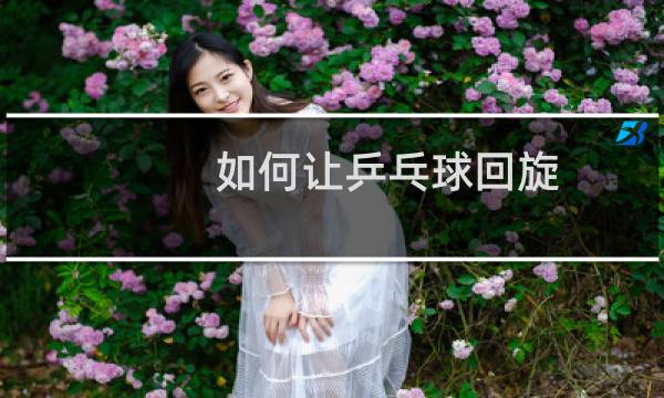 如何让乒乓球回旋图片