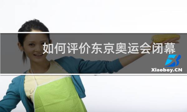 如何评价东京奥运会闭幕式图片
