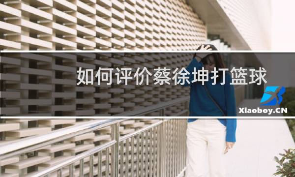 如何评价蔡徐坤打篮球图片