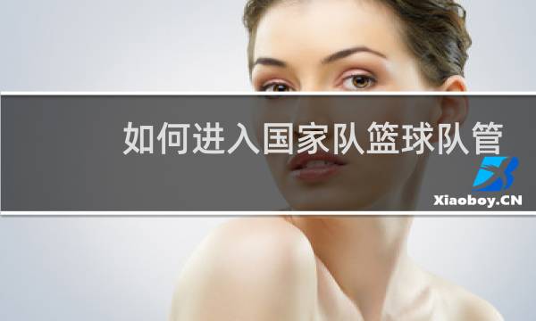 如何进入国家队篮球队管理层图片