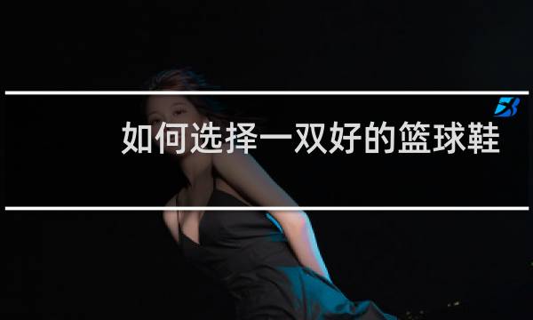 如何选择一双好的篮球鞋图片