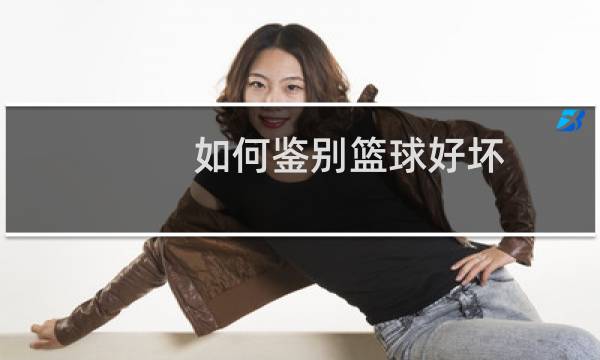 如何鉴别篮球好坏图片