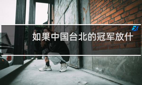 如果中国台北的冠军放什么歌图片