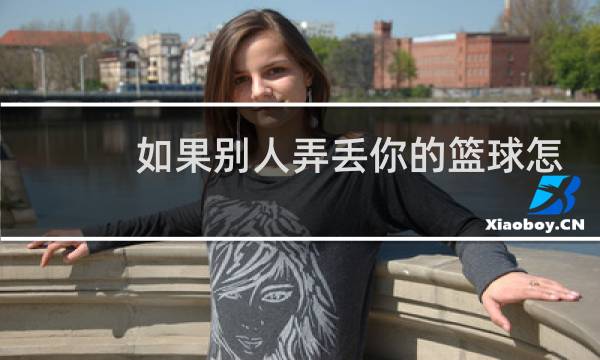 如果别人弄丢你的篮球怎么办图片