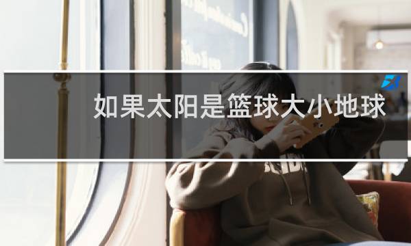 如果太阳是篮球大小地球多大图片