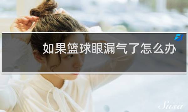 如果篮球眼漏气了怎么办图片