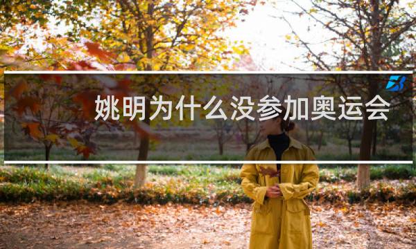 姚明为什么没参加奥运会图片