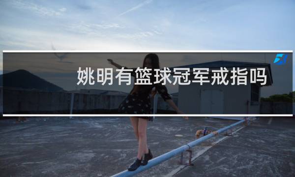 姚明有篮球冠军戒指吗图片