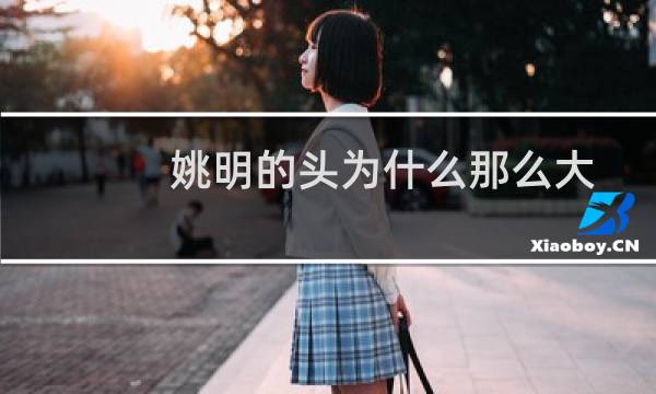 姚明的头为什么那么大图片