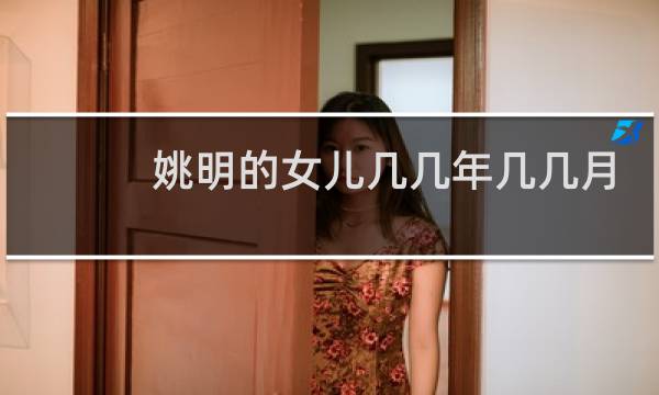 姚明的女儿几几年几几月出生的图片