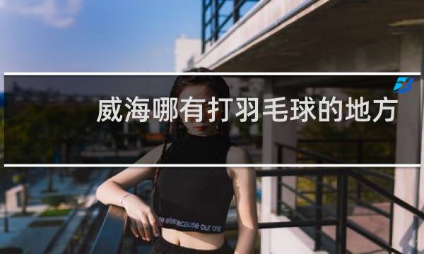 威海哪有打羽毛球的地方图片