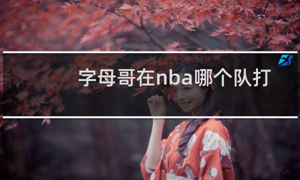 字母哥在nba哪个队打球图片