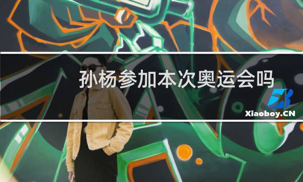 孙杨参加本次奥运会吗图片
