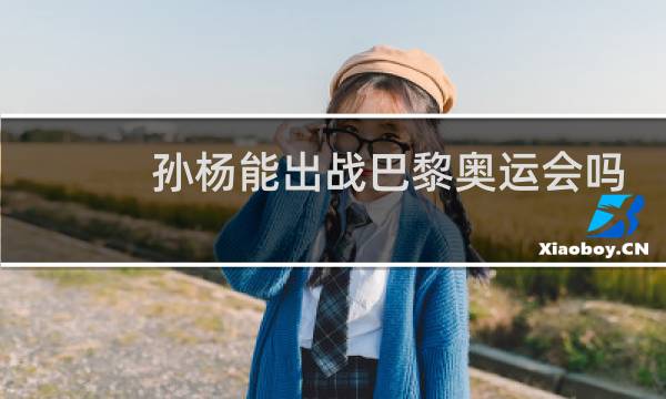 孙杨能出战巴黎奥运会吗图片