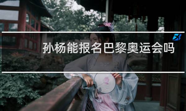 孙杨能报名巴黎奥运会吗图片