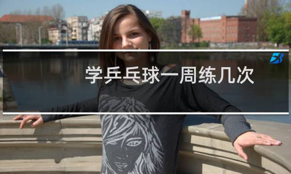 学乒乓球一周练几次图片