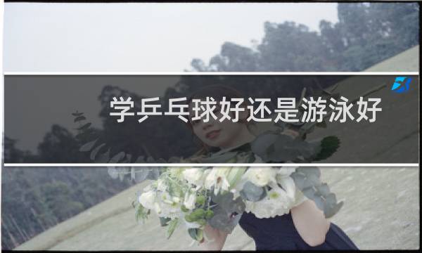 学乒乓球好还是游泳好图片