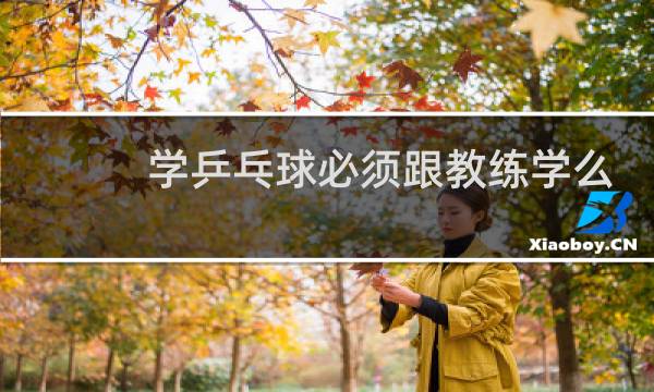 学乒乓球必须跟教练学么图片