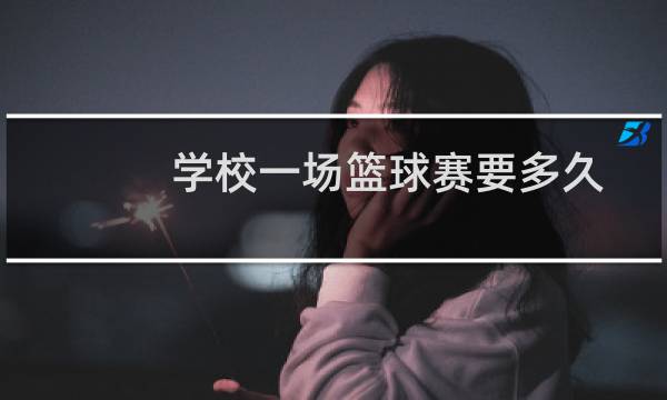 学校一场篮球赛要多久图片