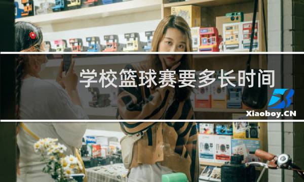 学校篮球赛要多长时间图片