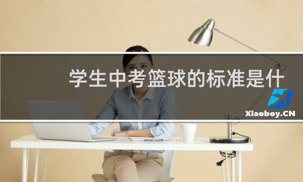 学生中考篮球的标准是什么图片