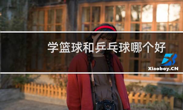 学篮球和乒乓球哪个好图片