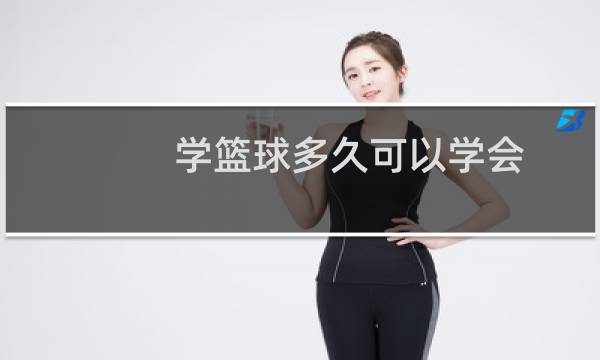 学篮球多久可以学会图片