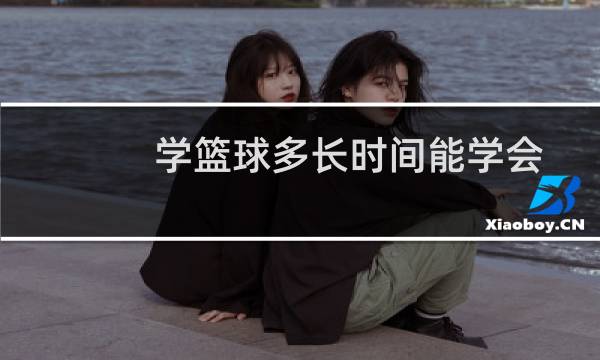 学篮球多长时间能学会图片