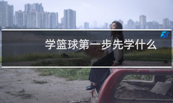 学篮球第一步先学什么图片