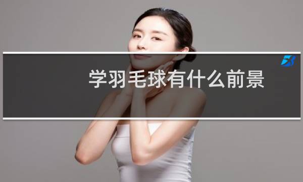学羽毛球有什么前景图片
