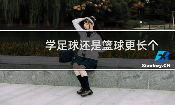 学足球还是篮球更长个图片