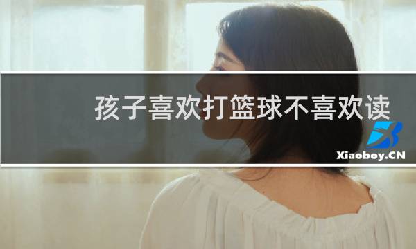 孩子喜欢打篮球不喜欢读书怎么办图片