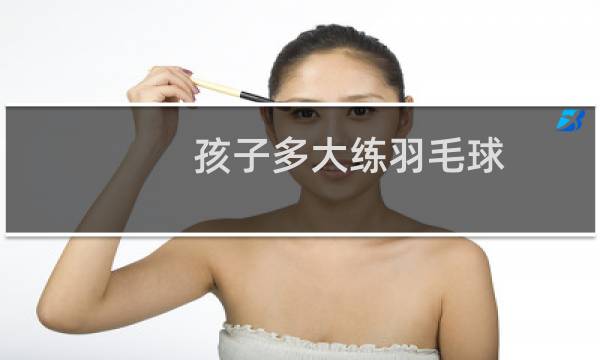 孩子多大练羽毛球图片