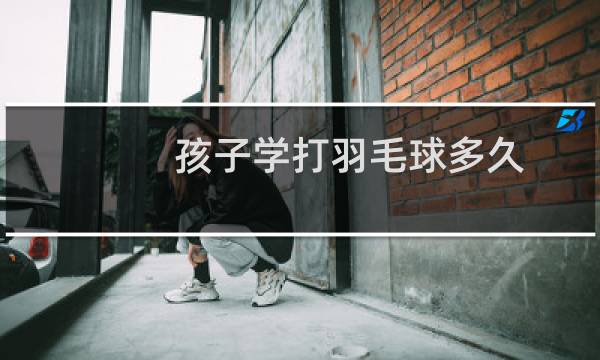 孩子学打羽毛球多久图片