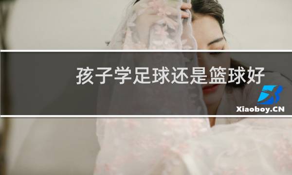 孩子学足球还是篮球好图片