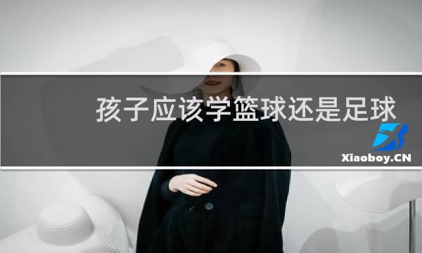 孩子应该学篮球还是足球图片