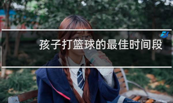 孩子打篮球的最佳时间段是几点图片