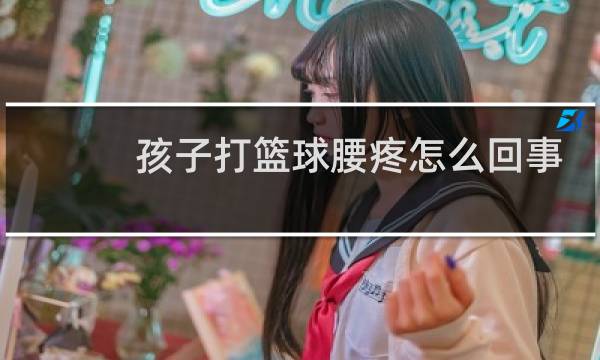 孩子打篮球腰疼怎么回事图片