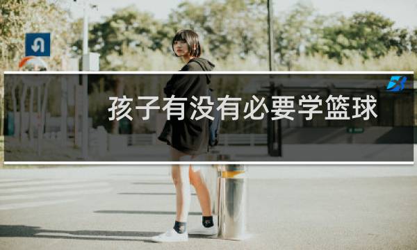 孩子有没有必要学篮球图片