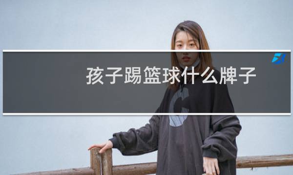 孩子踢篮球什么牌子图片