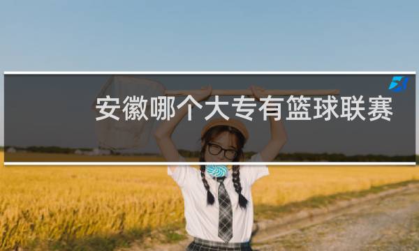 安徽哪个大专有篮球联赛图片