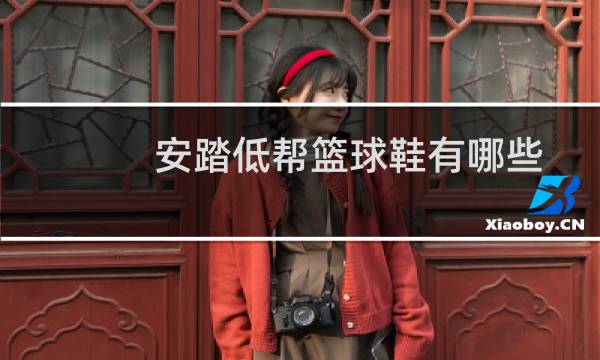 安踏低帮篮球鞋有哪些图片