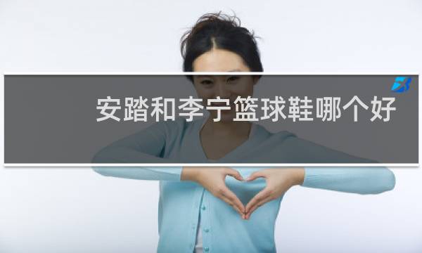 安踏和李宁篮球鞋哪个好图片