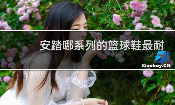 安踏哪系列的篮球鞋最耐磨图片