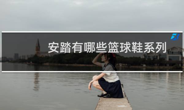 安踏有哪些篮球鞋系列图片