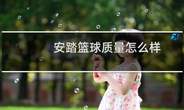 安踏篮球质量怎么样图片