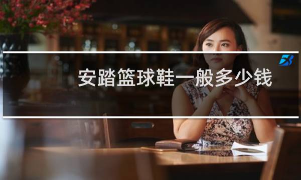 安踏篮球鞋一般多少钱图片