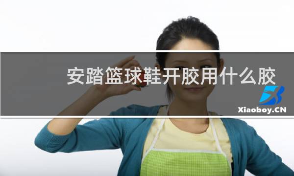 安踏篮球鞋开胶用什么胶水图片