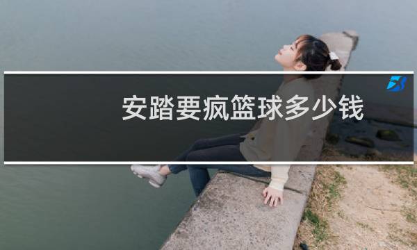 安踏要疯篮球多少钱图片